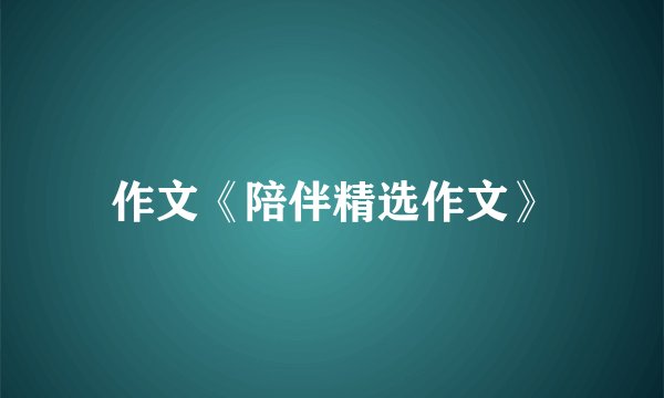 作文《陪伴精选作文》