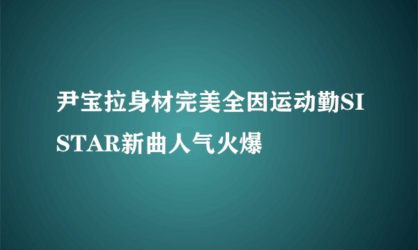 尹宝拉身材完美全因运动勤SISTAR新曲人气火爆