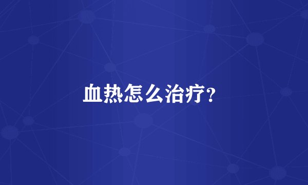 血热怎么治疗？