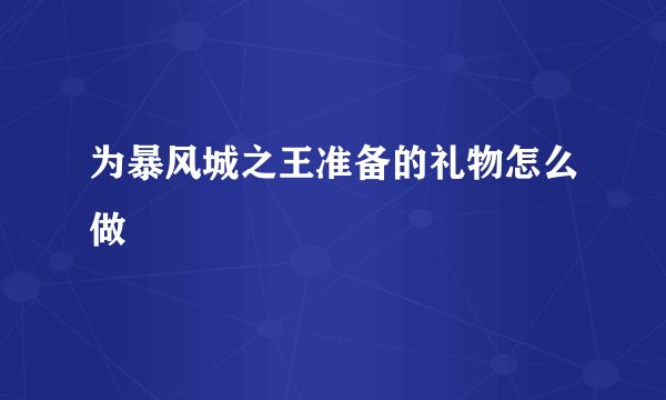 为暴风城之王准备的礼物怎么做