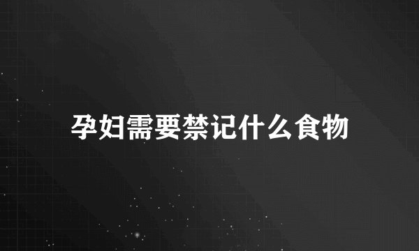 孕妇需要禁记什么食物