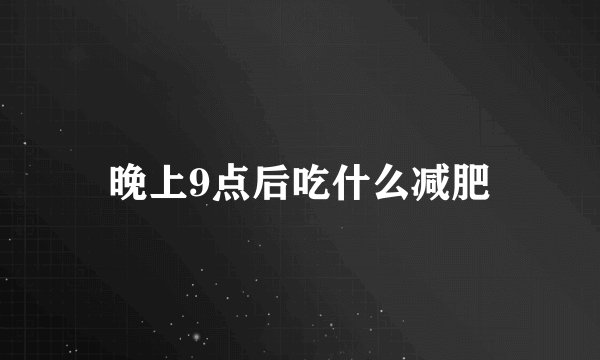 晚上9点后吃什么减肥
