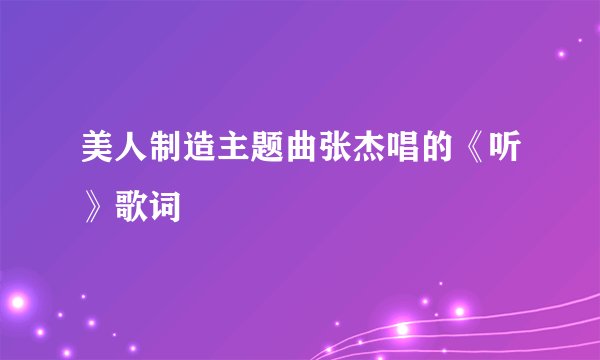 美人制造主题曲张杰唱的《听》歌词