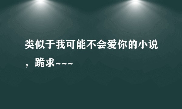 类似于我可能不会爱你的小说，跪求~~~
