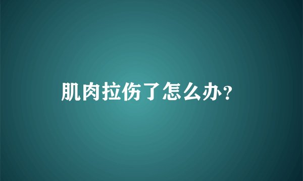 肌肉拉伤了怎么办？