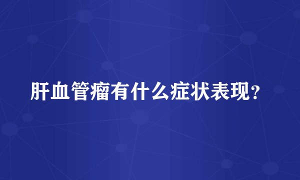 肝血管瘤有什么症状表现？