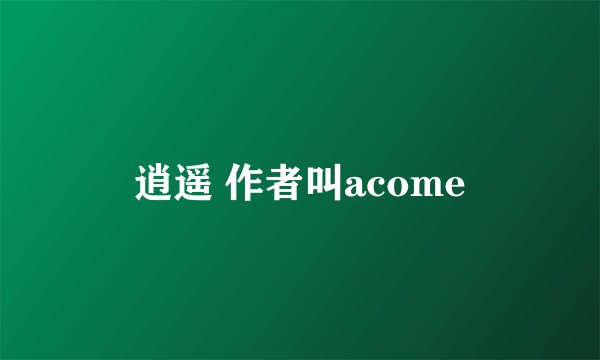 逍遥 作者叫acome