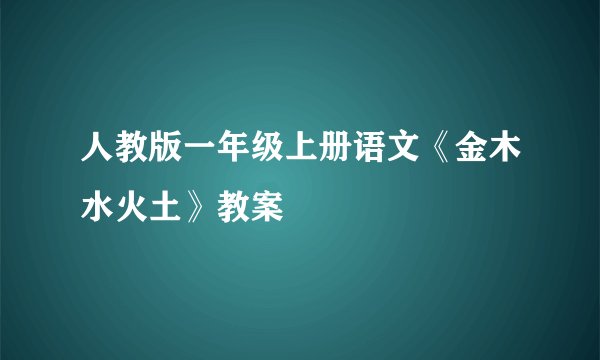 人教版一年级上册语文《金木水火土》教案