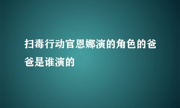 扫毒行动官恩娜演的角色的爸爸是谁演的