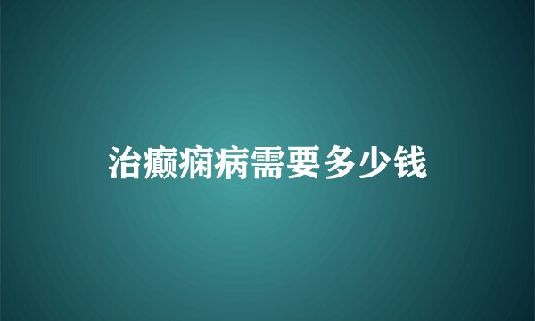 治癫痫病需要多少钱