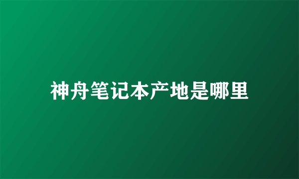 神舟笔记本产地是哪里