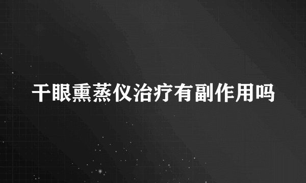 干眼熏蒸仪治疗有副作用吗