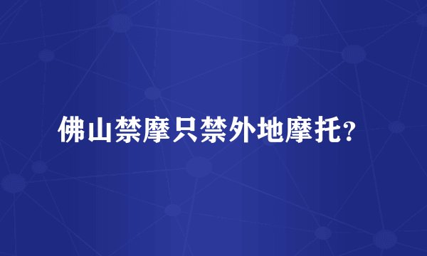 佛山禁摩只禁外地摩托？