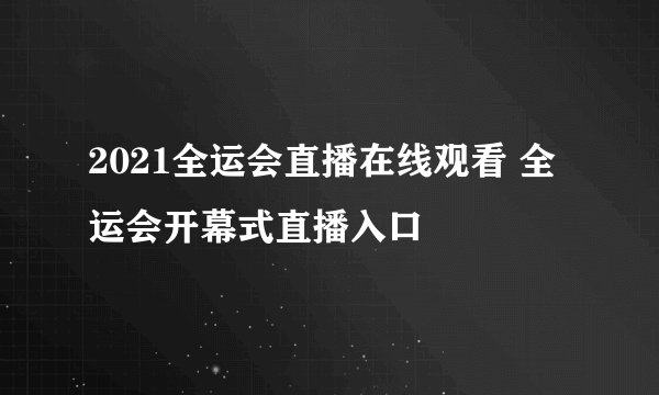 2021全运会直播在线观看 全运会开幕式直播入口