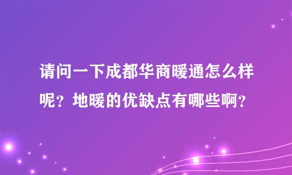 请问一下成都华商暖通怎么样呢？地暖的优缺点有哪些啊？