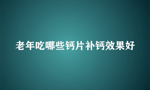 老年吃哪些钙片补钙效果好