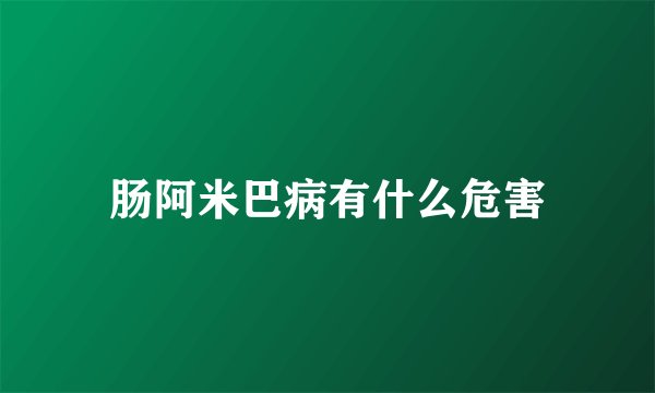 肠阿米巴病有什么危害