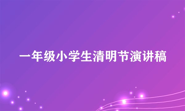 一年级小学生清明节演讲稿