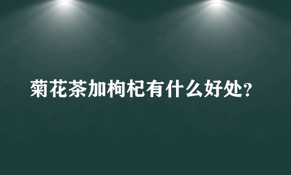 菊花茶加枸杞有什么好处？