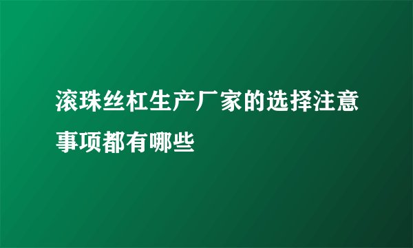 滚珠丝杠生产厂家的选择注意事项都有哪些