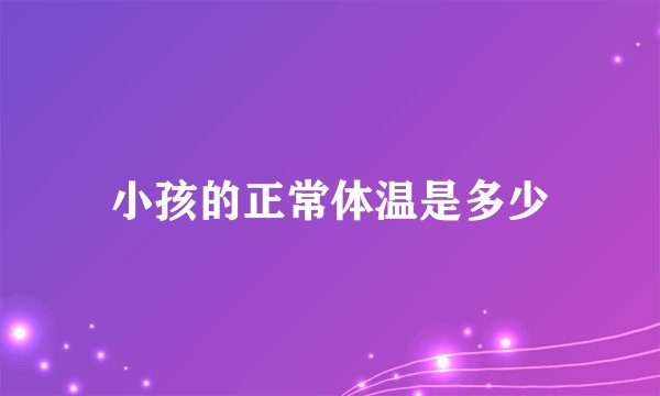 小孩的正常体温是多少