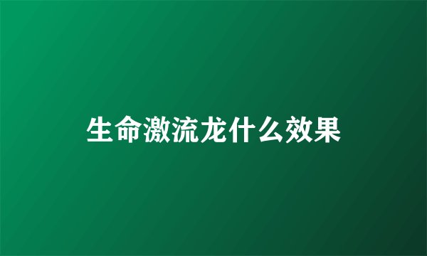生命激流龙什么效果