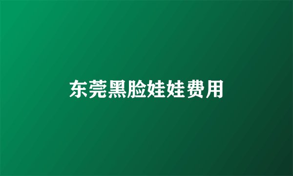 东莞黑脸娃娃费用