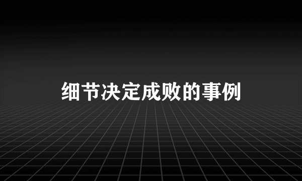 细节决定成败的事例