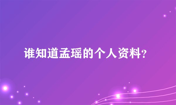 谁知道孟瑶的个人资料？