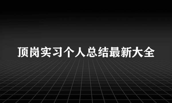 顶岗实习个人总结最新大全