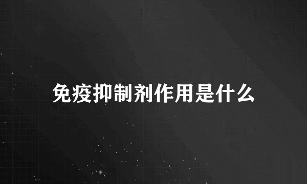 免疫抑制剂作用是什么