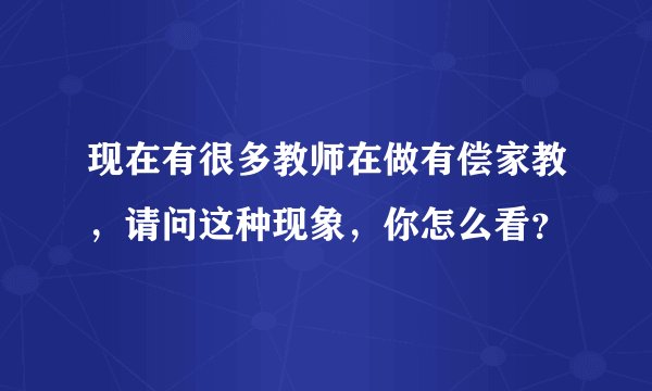 现在有很多教师在做有偿家教，请问这种现象，你怎么看？