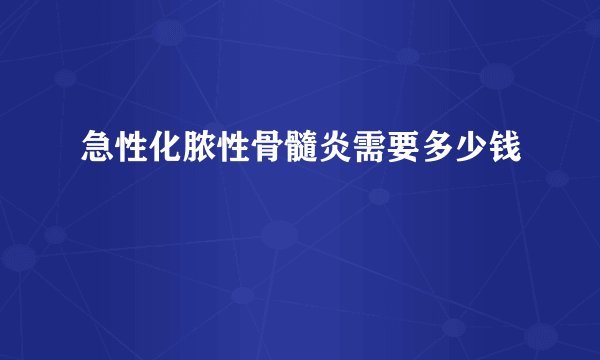 急性化脓性骨髓炎需要多少钱