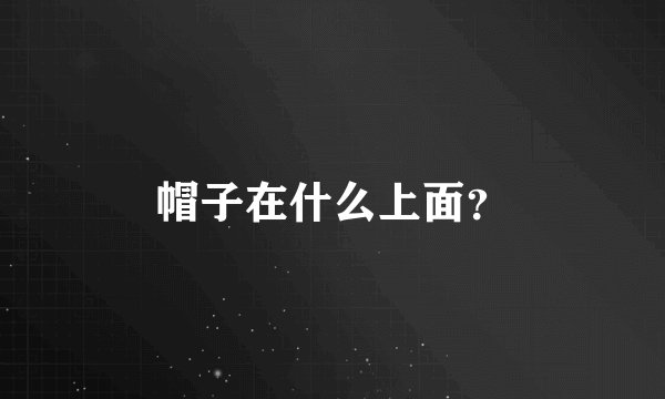 帽子在什么上面?