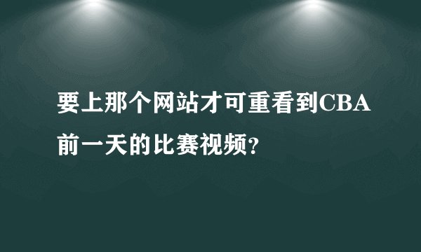 要上那个网站才可重看到CBA前一天的比赛视频?