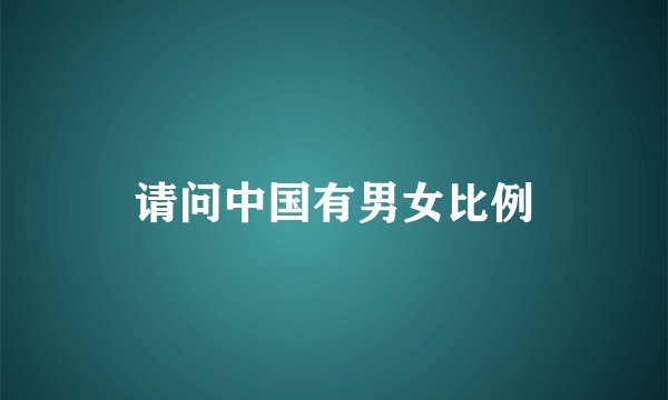 请问中国有男女比例