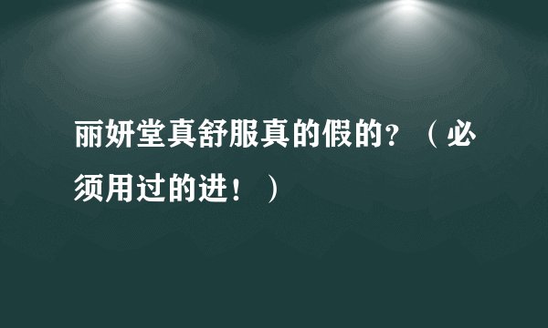 丽妍堂真舒服真的假的？（必须用过的进！）