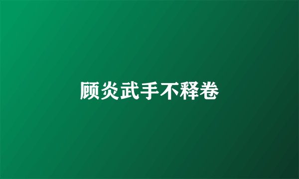 顾炎武手不释卷