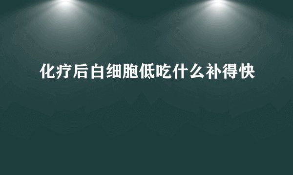 化疗后白细胞低吃什么补得快