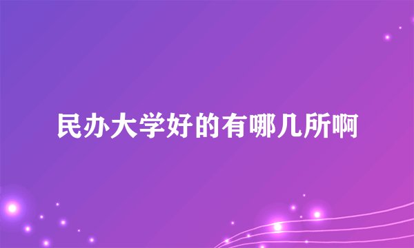 民办大学好的有哪几所啊