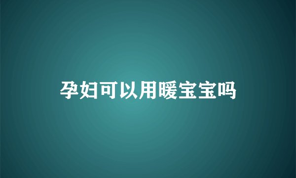 孕妇可以用暖宝宝吗