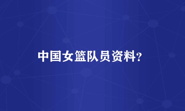 中国女篮队员资料？