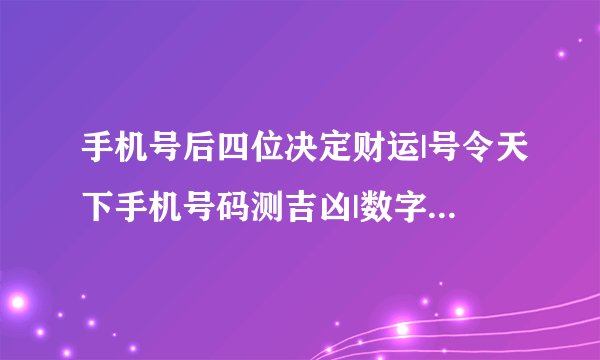 手机号后四位决定财运|号令天下手机号码测吉凶|数字能量对照表