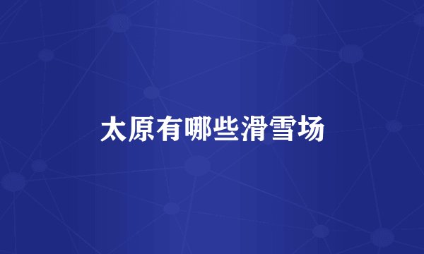 太原有哪些滑雪场