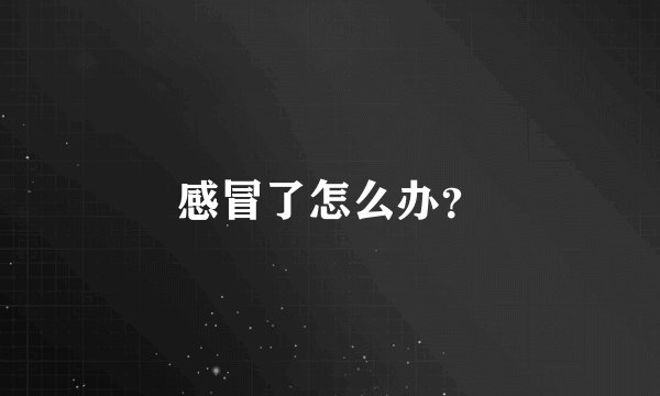 感冒了怎么办？