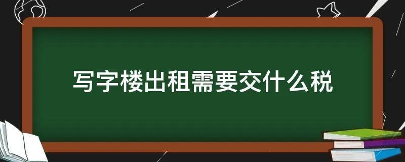 写字楼出租需要交什么税