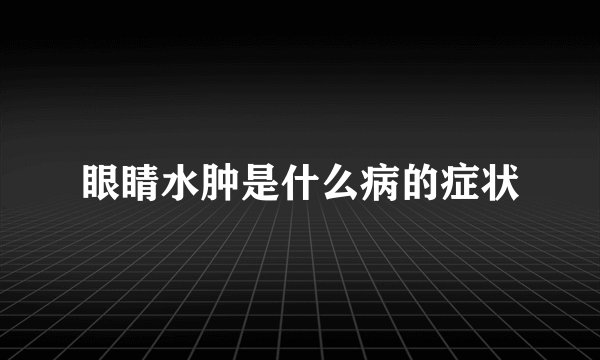 眼睛水肿是什么病的症状