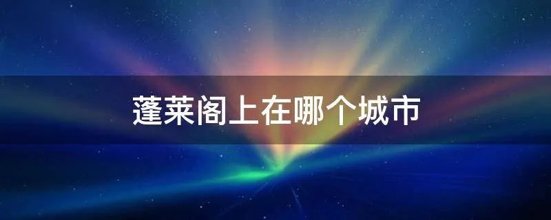 蓬莱阁上在哪个城市