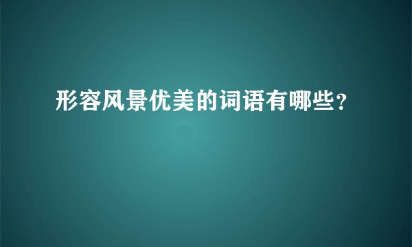 形容风景优美的词语有哪些？