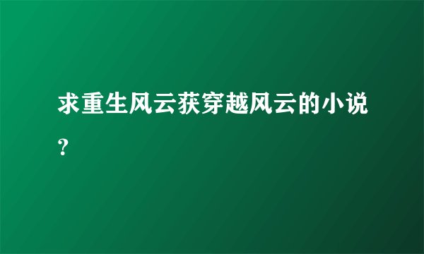 求重生风云获穿越风云的小说？